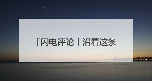 闪电评论丨沿着这条友谊之路奔赴未来