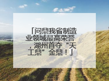 问鼎我省制造业领域最高荣誉，湖州首夺“天工鼎”金鼎！