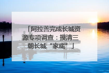 阿拉善完成长城资源专项调查：摸清三朝长城“家底”