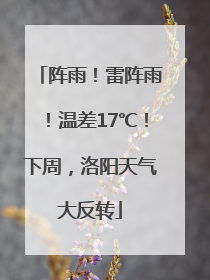 阵雨！雷阵雨！温差17℃！下周，洛阳天气大反转