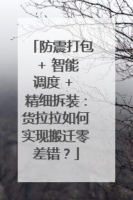 防震打包 + 智能调度 + 精细拆装：货拉拉如何实现搬迁零差错？