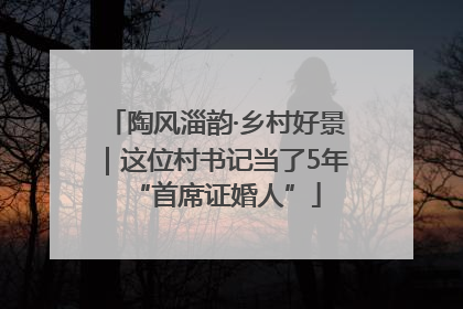 陶风淄韵·乡村好景｜这位村书记当了5年“首席证婚人”