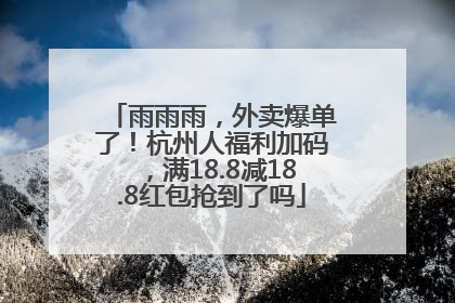 雨雨雨，外卖爆单了！杭州人福利加码，满18.8减18.8红包抢到了吗