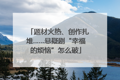 题材火热、创作扎堆……悬疑剧“幸福的烦恼”怎么破