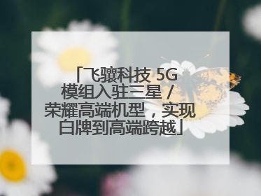 飞骧科技 5G 模组入驻三星 / 荣耀高端机型，实现白牌到高端跨越