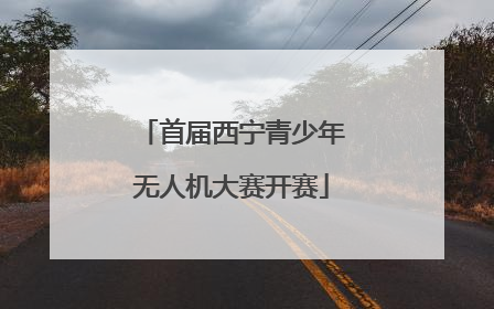 首届西宁青少年无人机大赛开赛