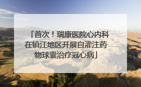 首次！瑞康医院心内科在镇江地区开展自灌注药物球囊治疗冠心病