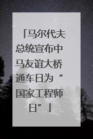 马尔代夫总统宣布中马友谊大桥通车日为“国家工程师日”
