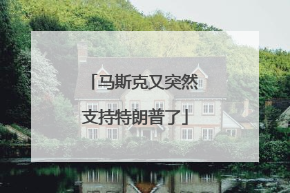 马斯克又突然支持特朗普了