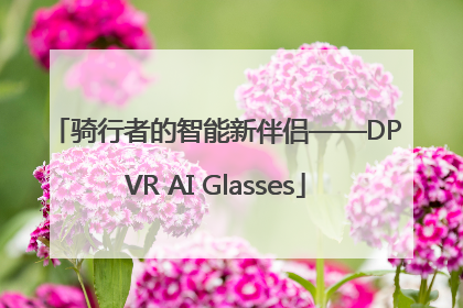 骑行者的智能新伴侣——DPVR AI Glasses