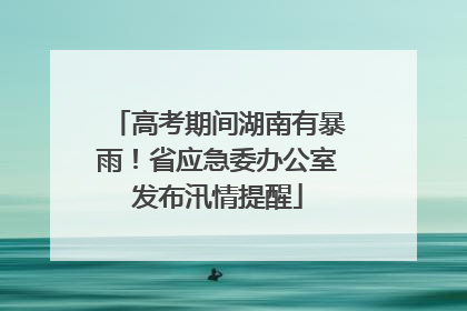 高考期间湖南有暴雨！省应急委办公室发布汛情提醒