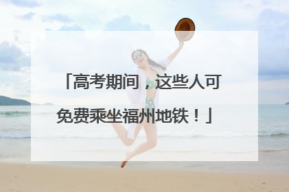 高考期间，这些人可免费乘坐福州地铁！