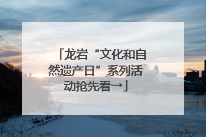 龙岩“文化和自然遗产日”系列活动抢先看→