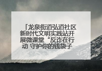 龙泉街道弘道社区新时代文明实践站开展微课堂“反诈在行动 守护你的钱袋子”反诈宣讲活动