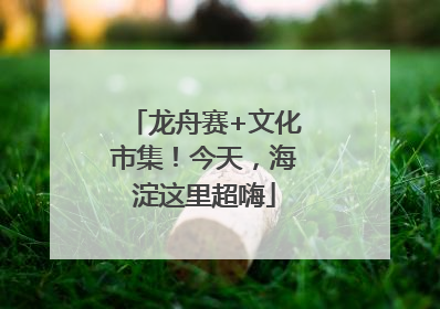龙舟赛+文化市集！今天，海淀这里超嗨
