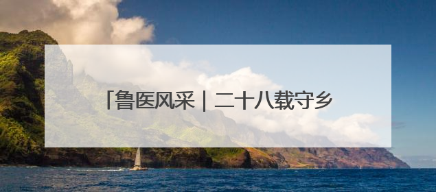 鲁医风采｜二十八载守乡土  一袭白衣护健康——记泰安市岱岳区满庄镇卫生院院长、主任医师张宝喜
