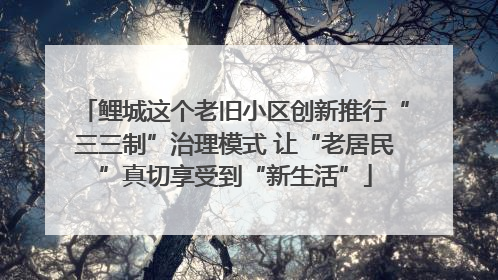 鲤城这个老旧小区创新推行“三三制”治理模式 让“老居民”真切享受到“新生活”