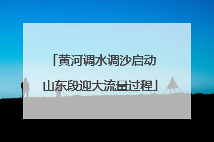 黄河调水调沙启动 山东段迎大流量过程