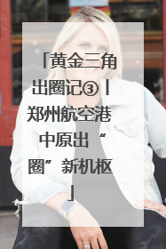黄金三角出圈记③丨郑州航空港 中原出“圈”新机枢
