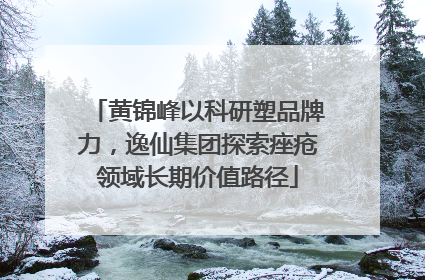 黄锦峰以科研塑品牌力，逸仙集团探索痤疮领域长期价值路径