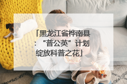 黑龙江省桦南县：“普公英”计划绽放科普之花