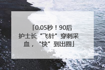 0.05秒！90后护士长“飞针”穿刺采血，“快”到出圈