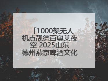1000架无人机点靓德百奥莱夜空 2025山东德州燕京啤酒文化节6.20启幕