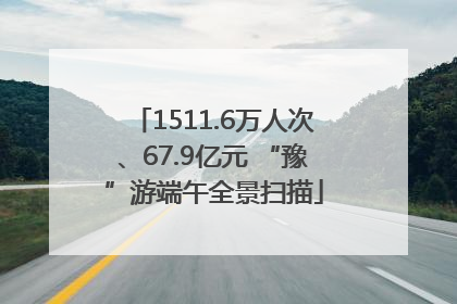 1511.6万人次、67.9亿元 “豫”游端午全景扫描