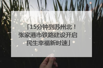 15分钟到苏州北！张家港市铁路建设开启民生幸福新时速