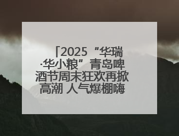 2025“华瑞·华小粮”青岛啤酒节周末狂欢再掀高潮 人气爆棚嗨翻全城
