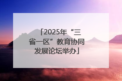 2025年“三省一区”教育协同发展论坛举办