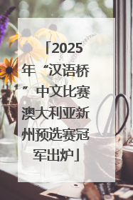 2025年“汉语桥”中文比赛澳大利亚新州预选赛冠军出炉