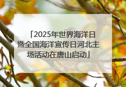 2025年世界海洋日暨全国海洋宣传日河北主场活动在唐山启动