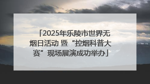 2025年乐陵市世界无烟日活动 暨“控烟科普大赛”现场展演成功举办
