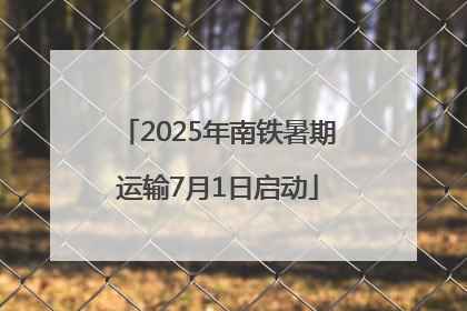 2025年南铁暑期运输7月1日启动
