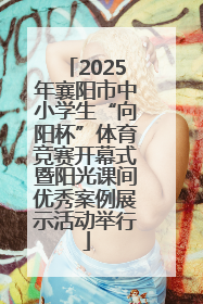 2025年襄阳市中小学生“向阳杯”体育竞赛开幕式暨阳光课间优秀案例展示活动举行