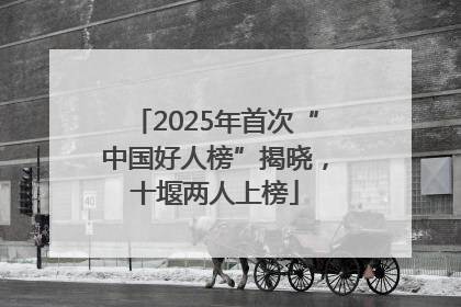 2025年首次“中国好人榜”揭晓，十堰两人上榜
