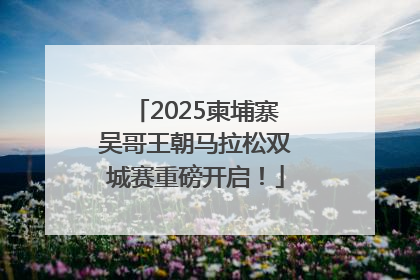 2025柬埔寨吴哥王朝马拉松双城赛重磅开启！