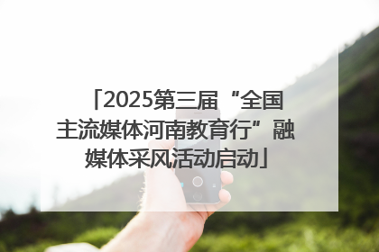 2025第三届“全国主流媒体河南教育行”融媒体采风活动启动