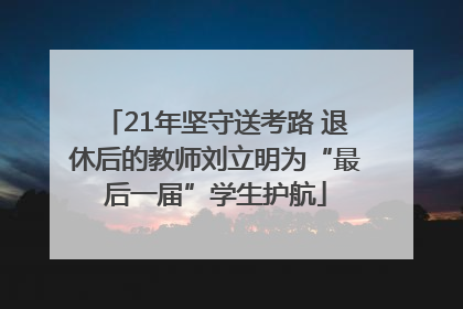 21年坚守送考路 退休后的教师刘立明为“最后一届”学生护航