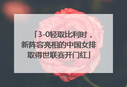 3-0轻取比利时，新阵容亮相的中国女排取得世联赛开门红
