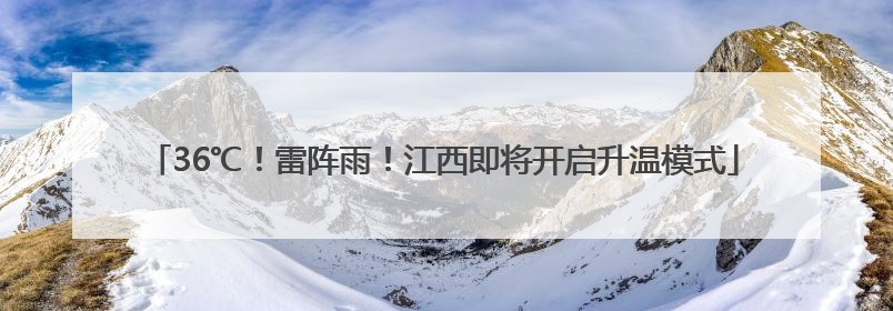 36℃！雷阵雨！江西即将开启升温模式