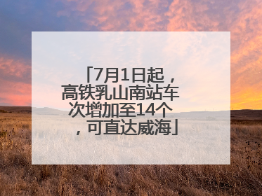 7月1日起，高铁乳山南站车次增加至14个，可直达威海