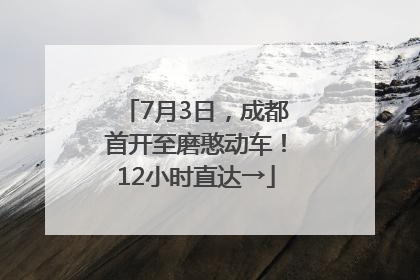 7月3日，成都首开至磨憨动车！12小时直达→