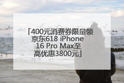 400元消费券限量领 京东618 iPhone 16 Pro Max至高优惠3800元