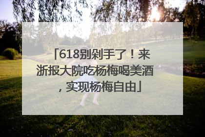 618别剁手了！来浙报大院吃杨梅喝美酒，实现杨梅自由
