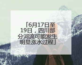 6月17日至19日，四川部分河流可能发生明显涨水过程
