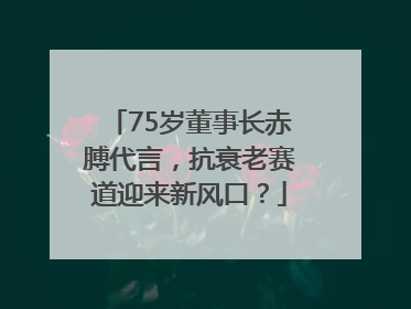75岁董事长赤膊代言，抗衰老赛道迎来新风口？