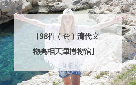98件（套）清代文物亮相天津博物馆