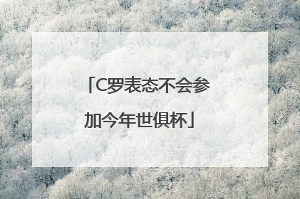 C罗表态不会参加今年世俱杯